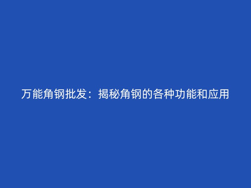 萬(wàn)能角鋼批發(fā)：揭秘角鋼的各種功能和應(yīng)用