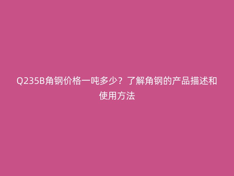 Q235B角鋼價(jià)格一噸多少？了解角鋼的產(chǎn)品描述和使用方法