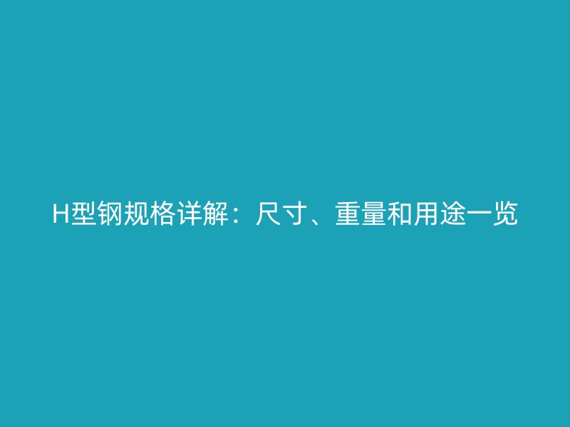 H型鋼規(guī)格詳解：尺寸、重量和用途一覽