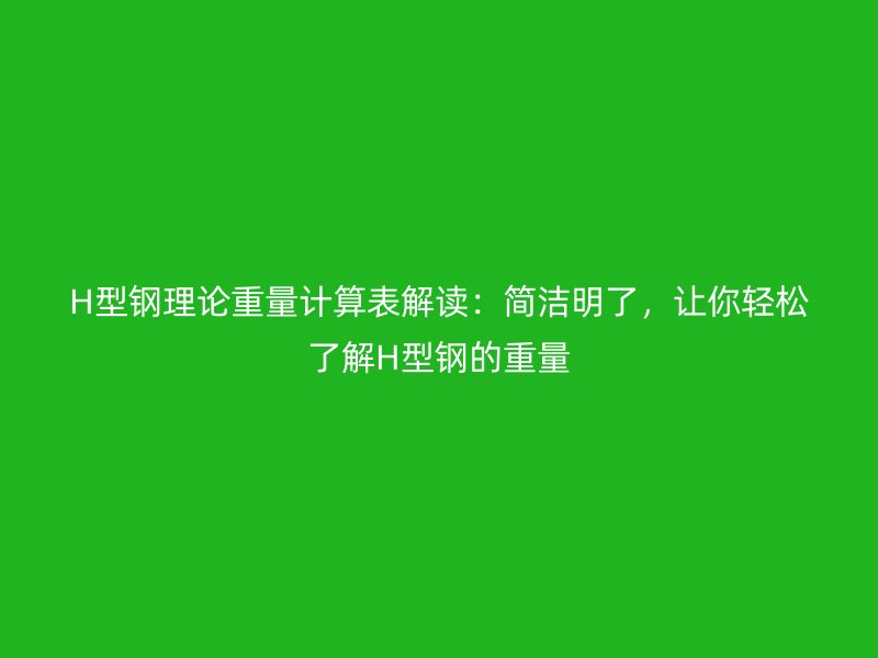 H型鋼理論重量計算表解讀：簡潔明了，讓你輕松了解H型鋼的重量