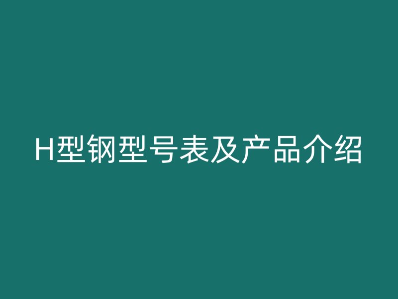 H型鋼型號表及產(chǎn)品介紹