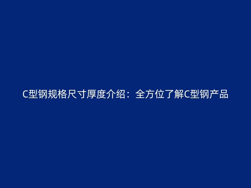 C型鋼規(guī)格尺寸厚度介紹：全方位了解C型鋼產品