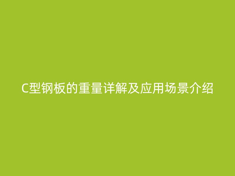 C型鋼板的重量詳解及應(yīng)用場景介紹