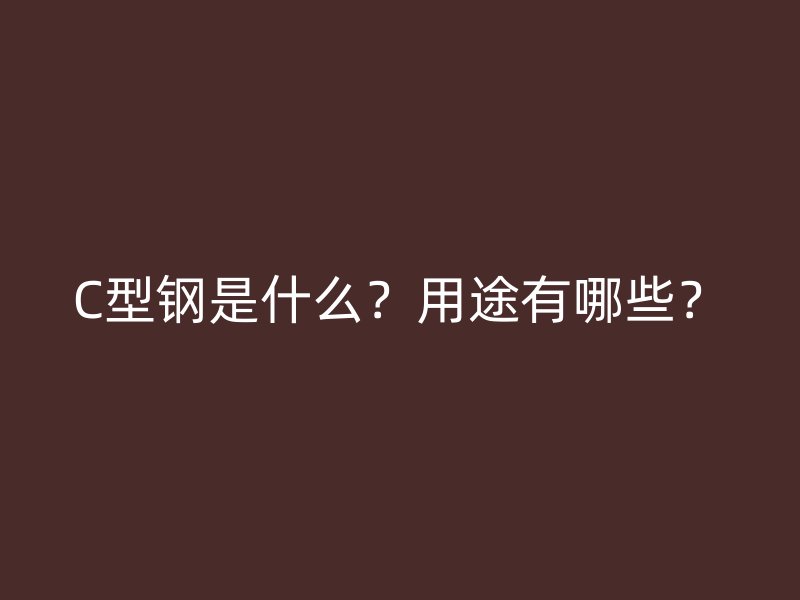 C型鋼是什么？用途有哪些？
