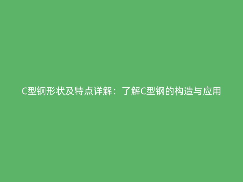 C型鋼形狀及特點詳解：了解C型鋼的構造與應用