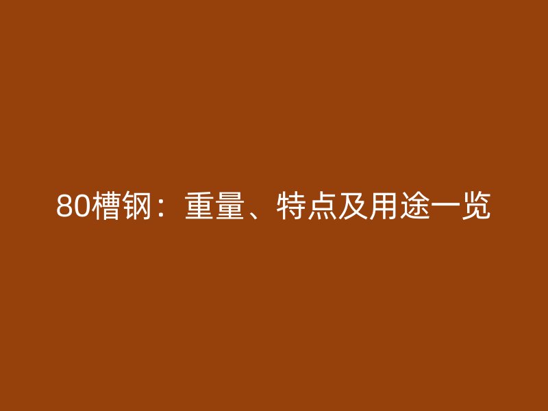 80槽鋼：重量、特點及用途一覽