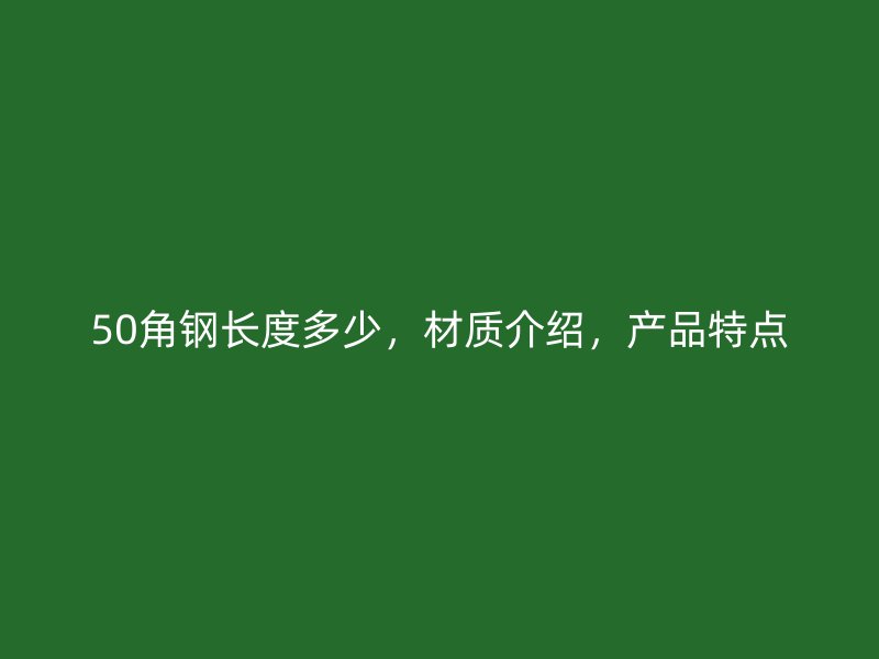 50角鋼長(zhǎng)度多少，材質(zhì)介紹，產(chǎn)品特點(diǎn)