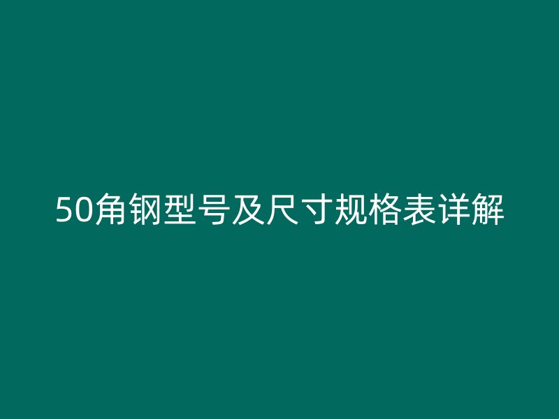 50角鋼型號及尺寸規(guī)格表詳解