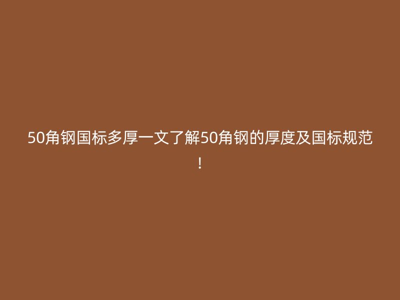 50角鋼國標多厚一文了解50角鋼的厚度及國標規(guī)范!