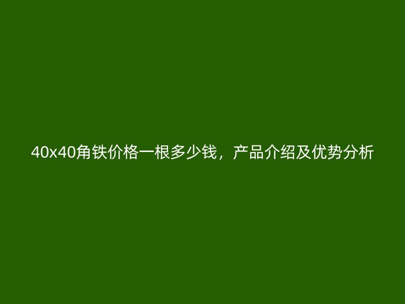 40x40角鐵價(jià)格一根多少錢(qián)，產(chǎn)品介紹及優(yōu)勢(shì)分析
