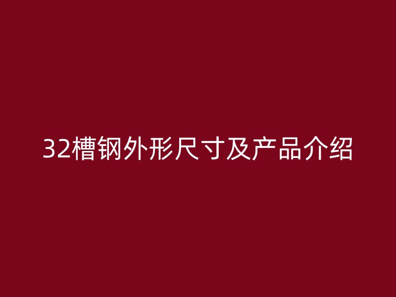 32槽鋼外形尺寸及產(chǎn)品介紹