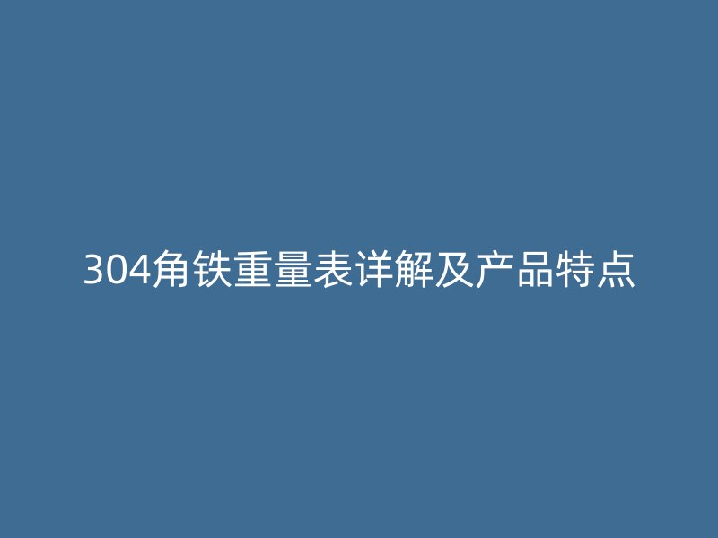 304角鐵重量表詳解及產(chǎn)品特點(diǎn)