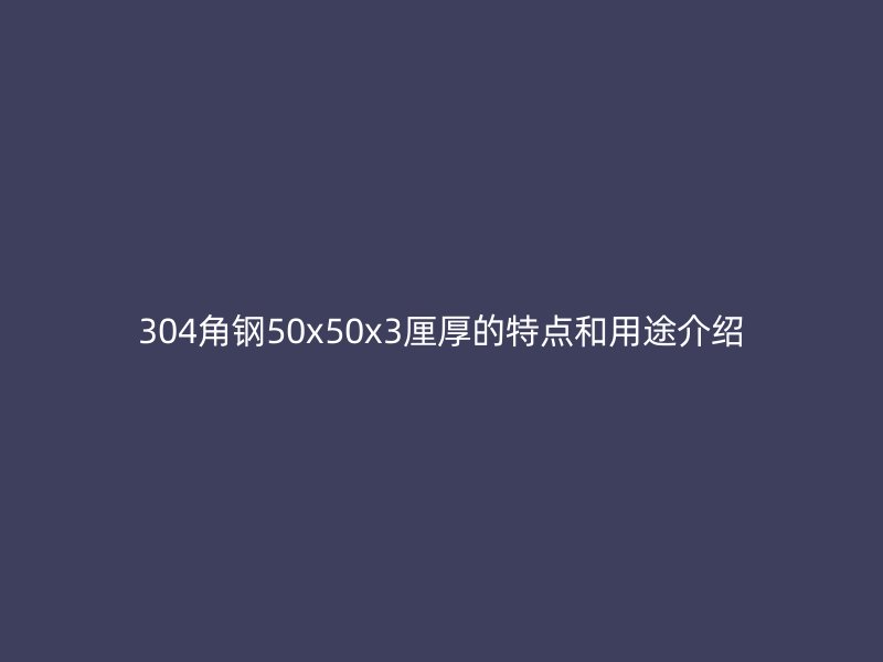 304角鋼50x50x3厘厚的特點和用途介紹