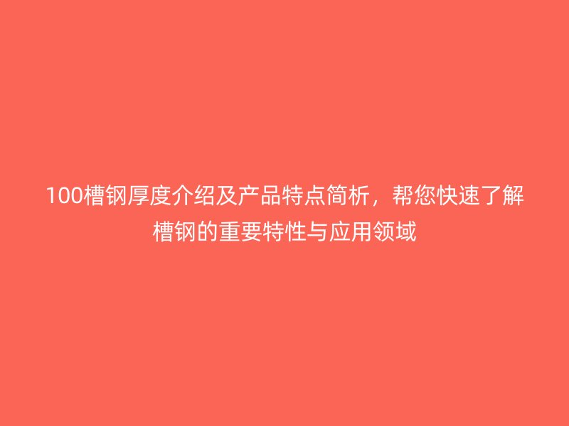 100槽鋼厚度介紹及產(chǎn)品特點(diǎn)簡(jiǎn)析，幫您快速了解槽鋼的重要特性與應(yīng)用領(lǐng)域