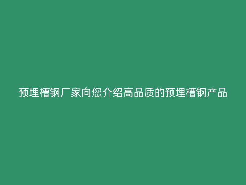 預(yù)埋槽鋼廠家向您介紹高品質(zhì)的預(yù)埋槽鋼產(chǎn)品