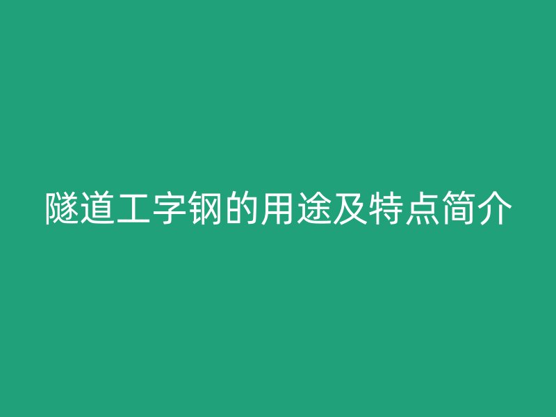 隧道工字鋼的用途及特點簡介