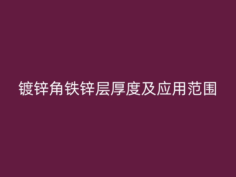 鍍鋅角鐵鋅層厚度及應(yīng)用范圍