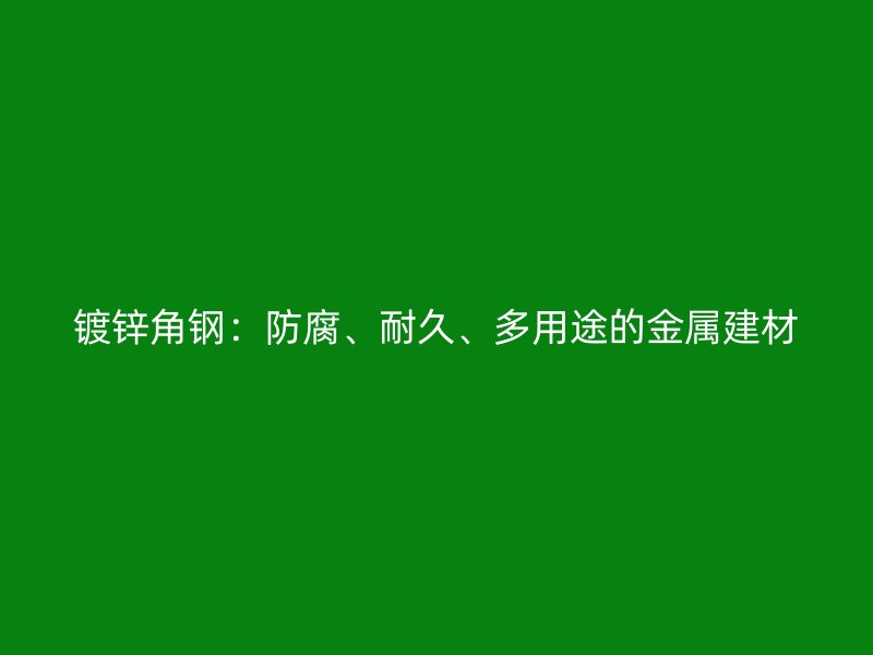 鍍鋅角鋼：防腐、耐久、多用途的金屬建材
