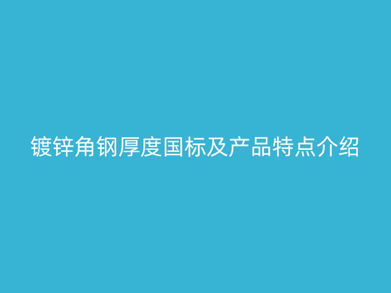 鍍鋅角鋼厚度國標(biāo)及產(chǎn)品特點(diǎn)介紹