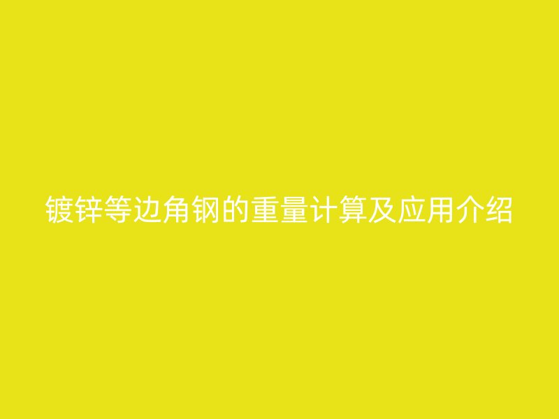 鍍鋅等邊角鋼的重量計(jì)算及應(yīng)用介紹