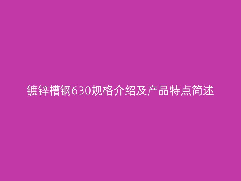 鍍鋅槽鋼630規(guī)格介紹及產(chǎn)品特點(diǎn)簡(jiǎn)述