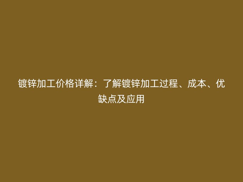 鍍鋅加工價(jià)格詳解：了解鍍鋅加工過(guò)程、成本、優(yōu)缺點(diǎn)及應(yīng)用