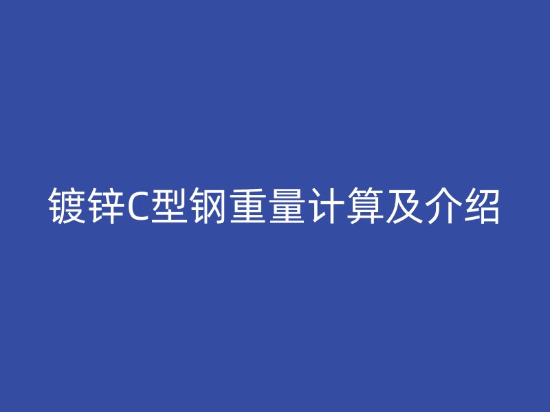 鍍鋅C型鋼重量計(jì)算及介紹