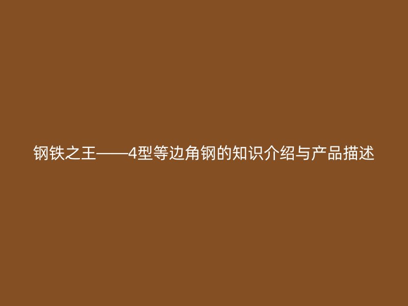 鋼鐵之王——4型等邊角鋼的知識(shí)介紹與產(chǎn)品描述