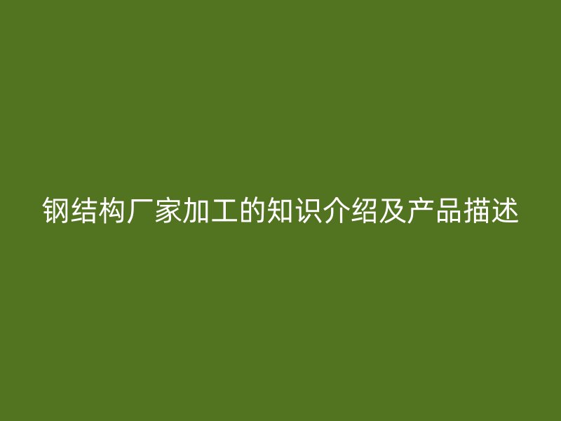 鋼結構廠家加工的知識介紹及產品描述