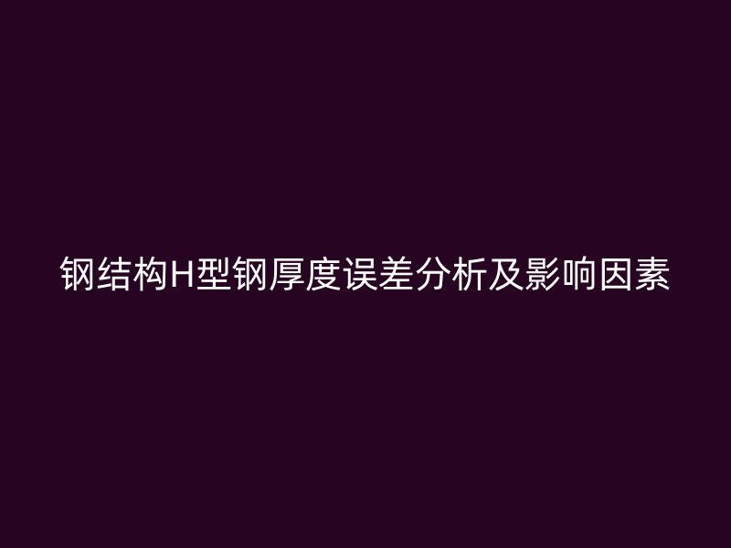 鋼結(jié)構(gòu)H型鋼厚度誤差分析及影響因素