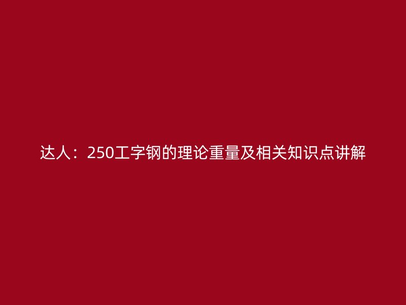 達(dá)人：250工字鋼的理論重量及相關(guān)知識(shí)點(diǎn)講解