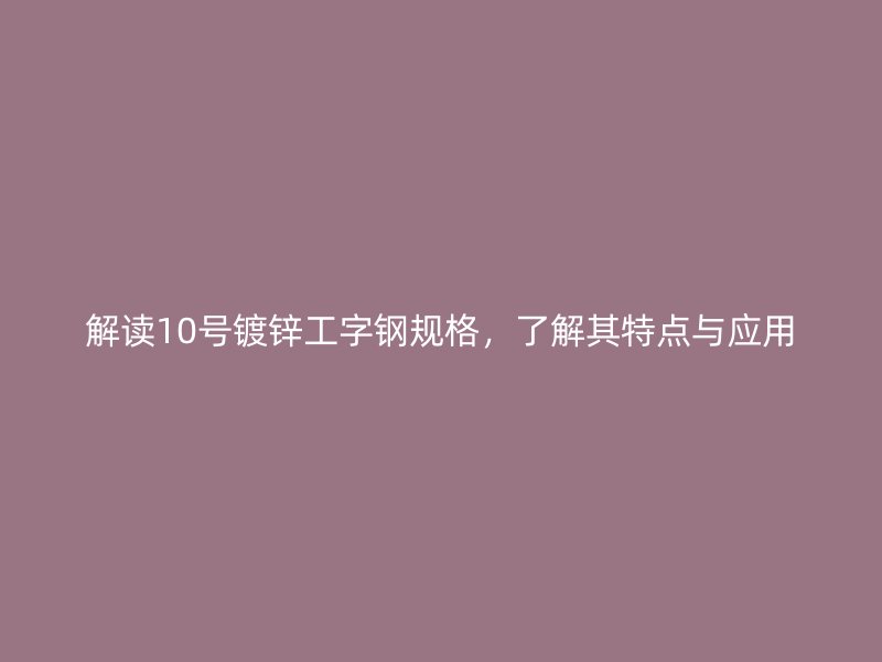 解讀10號(hào)鍍鋅工字鋼規(guī)格，了解其特點(diǎn)與應(yīng)用