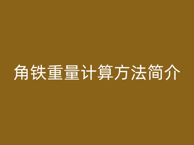角鐵重量計(jì)算方法簡介