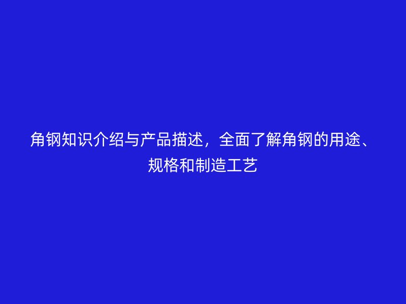 角鋼知識介紹與產(chǎn)品描述，全面了解角鋼的用途、規(guī)格和制造工藝