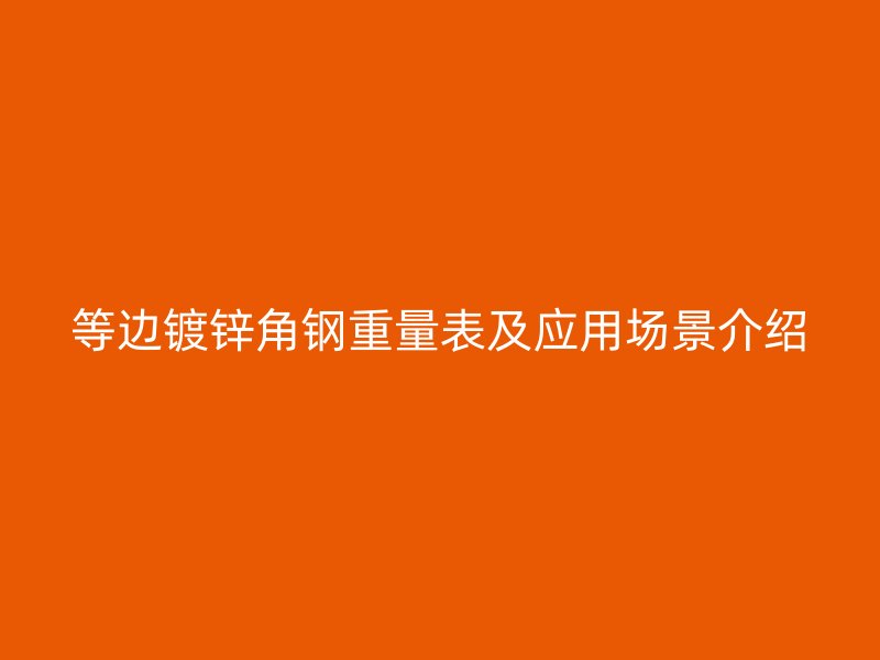 等邊鍍鋅角鋼重量表及應(yīng)用場(chǎng)景介紹