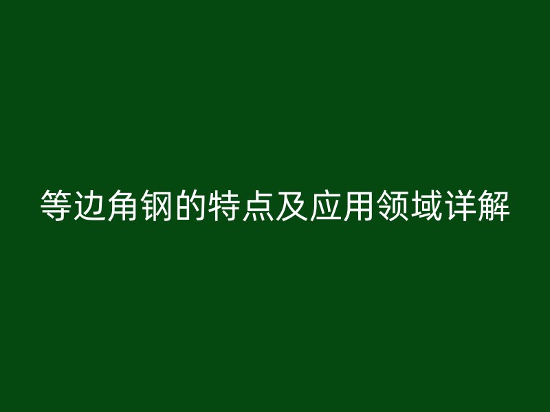 等邊角鋼的特點及應用領域詳解