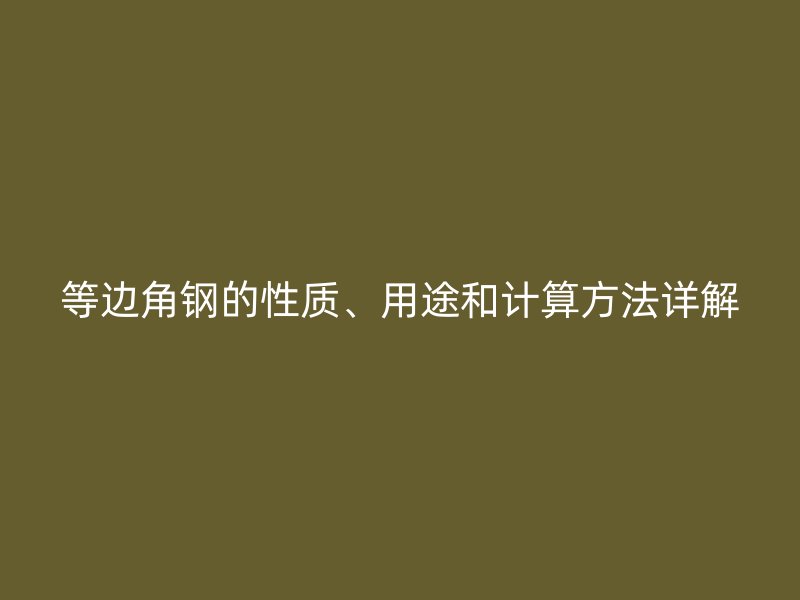 等邊角鋼的性質(zhì)、用途和計(jì)算方法詳解
