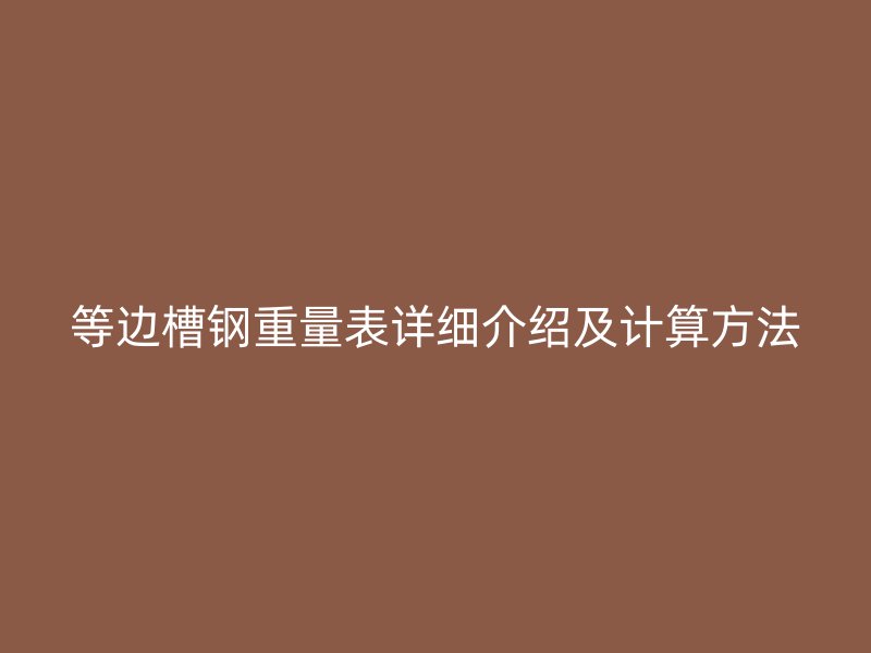 等邊槽鋼重量表詳細(xì)介紹及計算方法