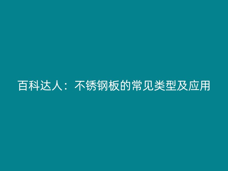 百科達(dá)人：不銹鋼板的常見(jiàn)類型及應(yīng)用