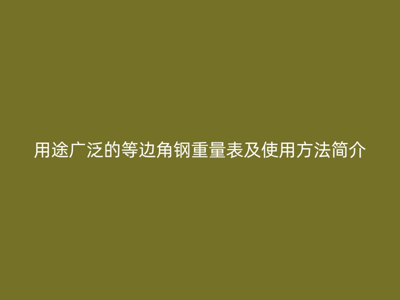 用途廣泛的等邊角鋼重量表及使用方法簡介