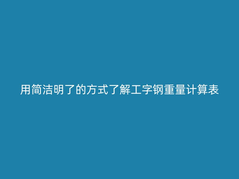 用簡潔明了的方式了解工字鋼重量計算表