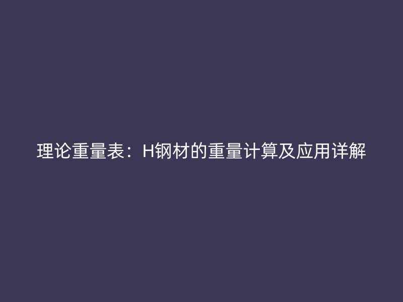 理論重量表：H鋼材的重量計算及應用詳解