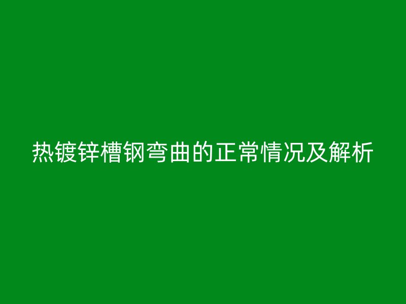 熱鍍鋅槽鋼彎曲的正常情況及解析