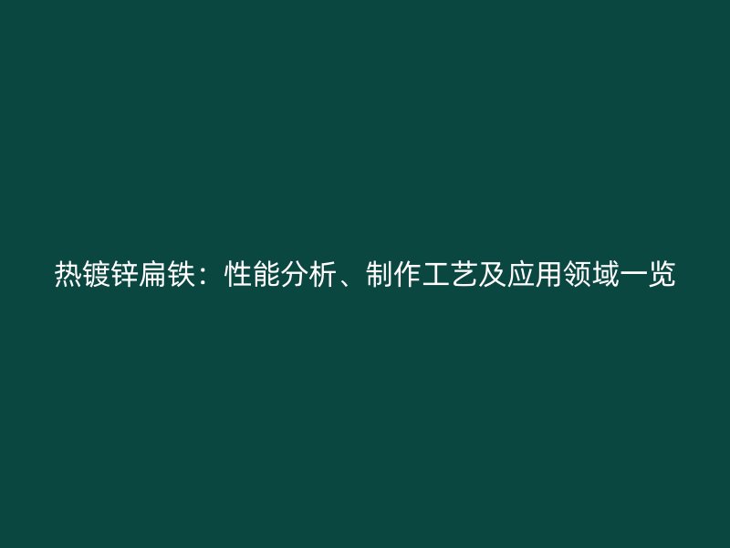 熱鍍鋅扁鐵：性能分析、制作工藝及應(yīng)用領(lǐng)域一覽