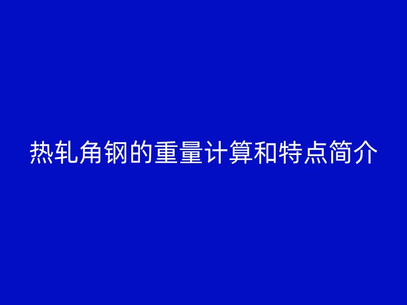 熱軋角鋼的重量計算和特點簡介