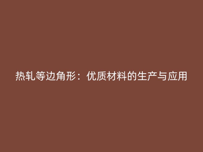 熱軋等邊角形：優(yōu)質材料的生產與應用