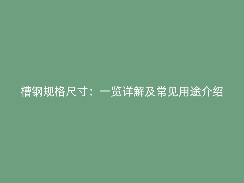 槽鋼規(guī)格尺寸：一覽詳解及常見(jiàn)用途介紹