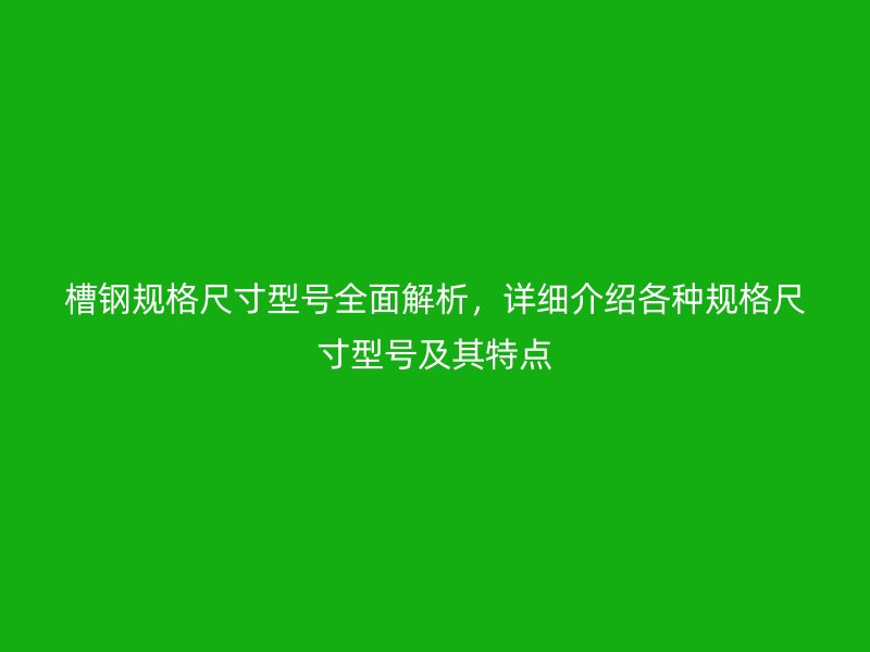 槽鋼規(guī)格尺寸型號(hào)全面解析，詳細(xì)介紹各種規(guī)格尺寸型號(hào)及其特點(diǎn)