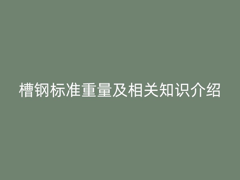 槽鋼標準重量及相關知識介紹