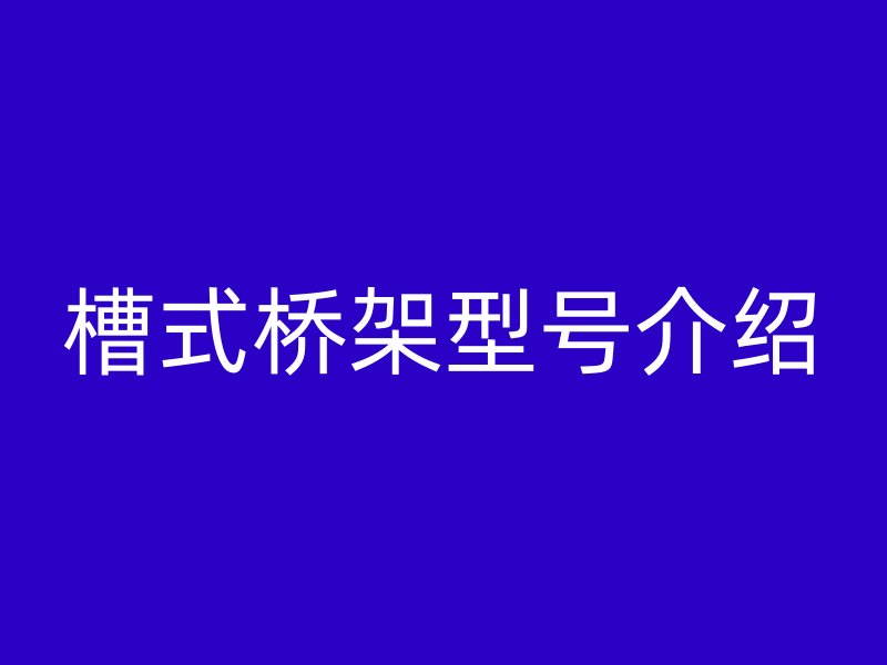 槽式橋架型號(hào)介紹